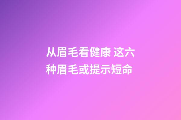 从眉毛看健康 这六种眉毛或提示短命
